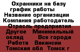 Охранники на базу график работы 1/3 › Название организации ­ Компания-работодатель › Отрасль предприятия ­ Другое › Минимальный оклад ­ 1 - Все города Работа » Вакансии   . Томская обл.,Томск г.